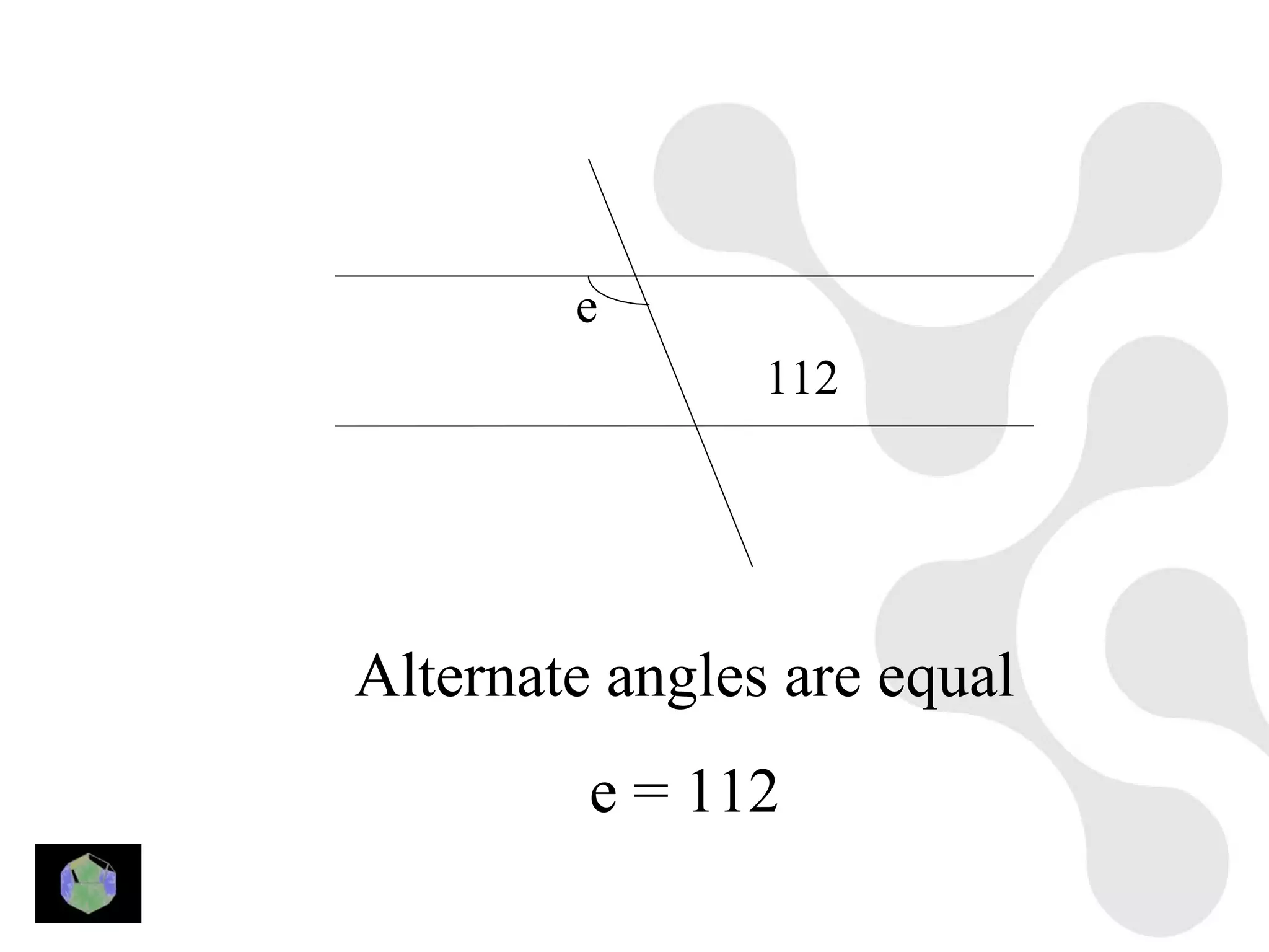 e
                112




Alternate angles are equal
         e = 112
 