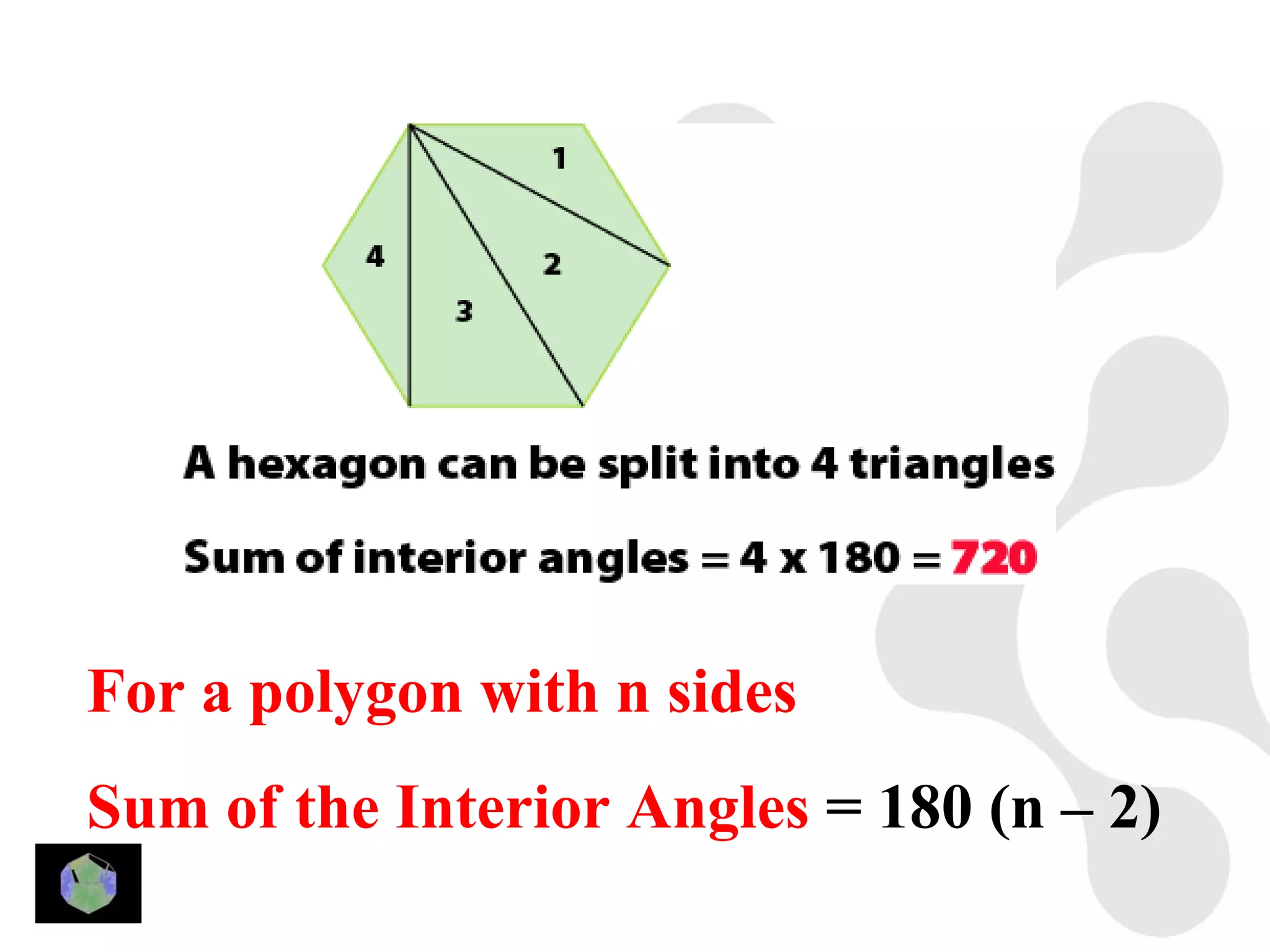 For a polygon with n sides
Sum of the Interior Angles = 180 (n – 2)
 