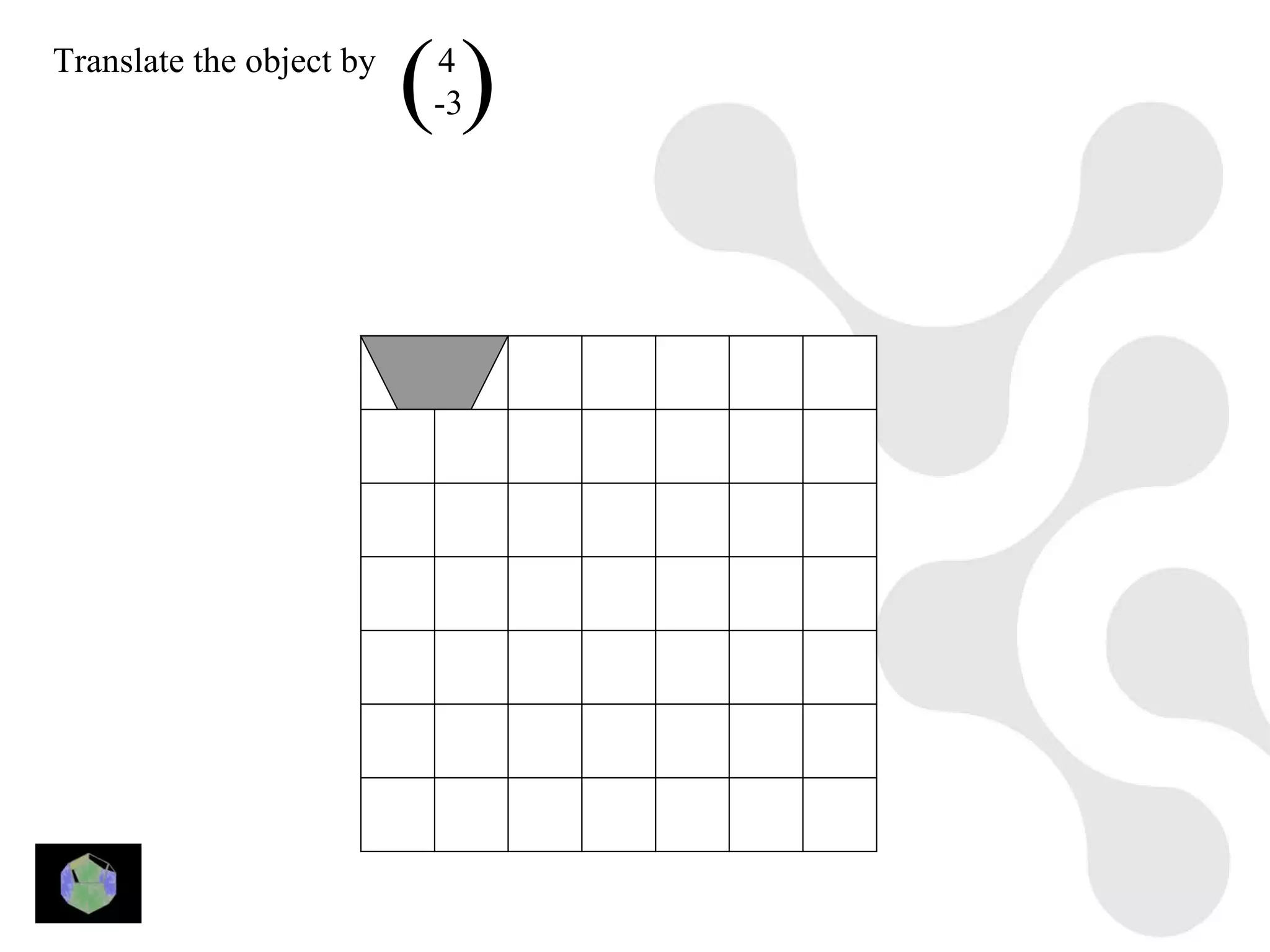 Translate the object by
                          ()
                          4
                          -3
 