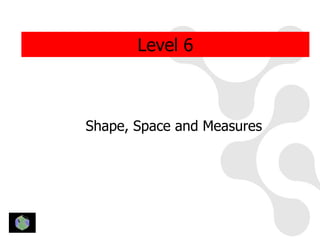Level 6



Shape, Space and Measures
 