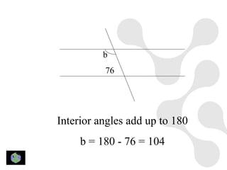 b
          76




Interior angles add up to 180
     b = 180 - 76 = 104
 