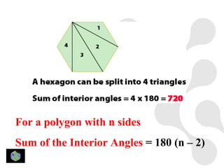 For a polygon with n sides
Sum of the Interior Angles = 180 (n – 2)
 