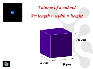 Volume of a cuboid
V= length × width × height




                        10 cm




    4 cm        9 cm
 