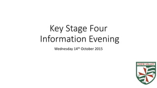 Key Stage Four
Information Evening
Wednesday 14th October 2015
 