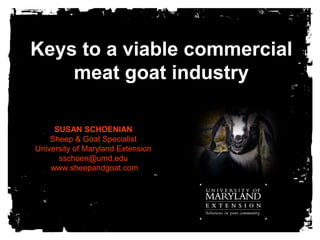 Keys to a viable commercial meat goat industry SUSAN SCHOENIANSheep & Goat SpecialistUniversity of Maryland Extensionsschoen@umd.edu www.sheepandgoat.com 