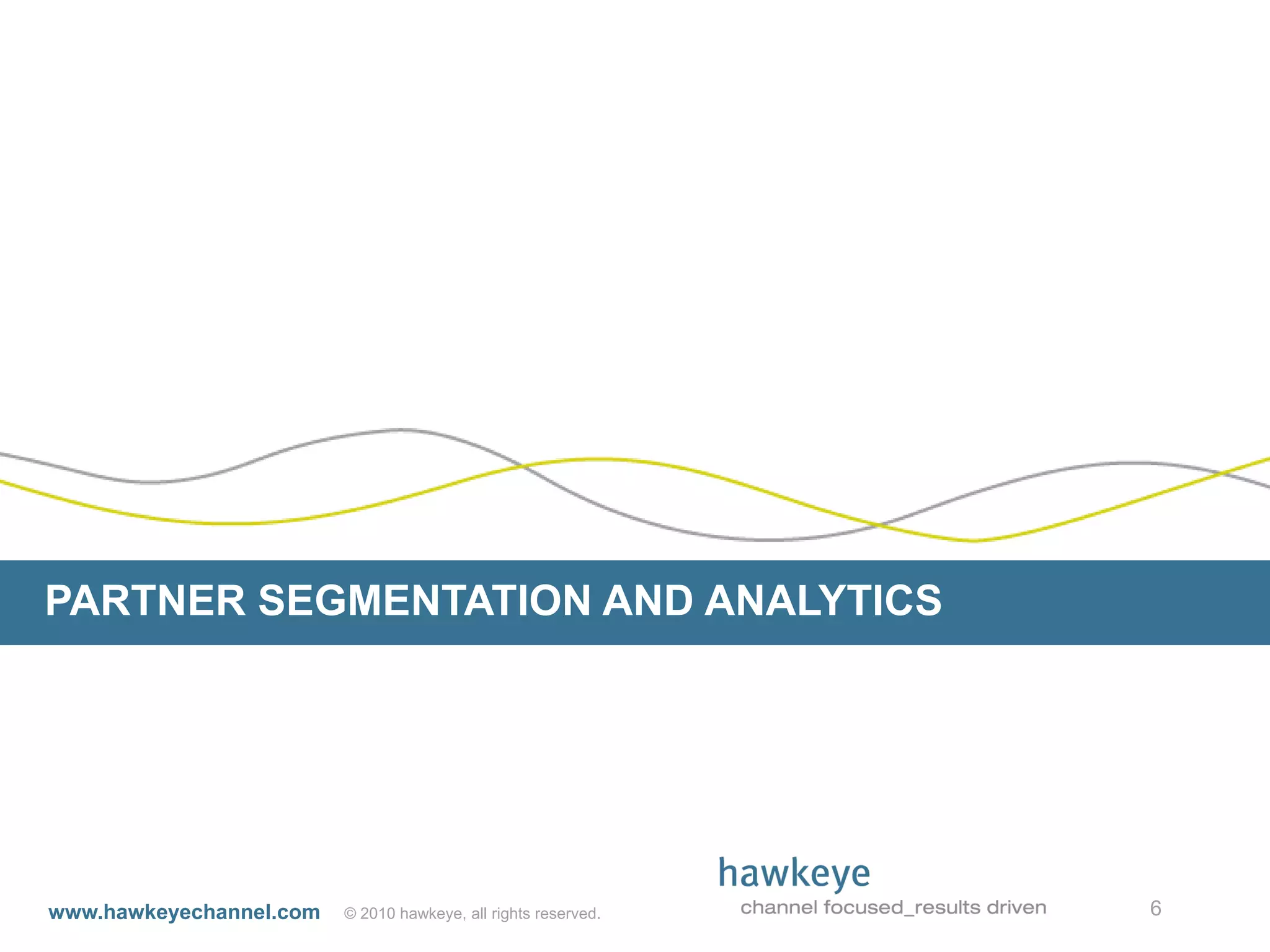 PARTNER SEGMENTATION AND ANALYTICS




www.hawkeyechannel.com   © 2010 hawkeye, all rights reserved.   6
 
