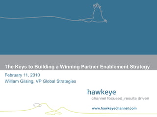 The Keys to Building a Winning Partner Enablement Strategy
February 11, 2010
William Gilsing, VP Global Strategies




                                        www.hawkeyechannel.com
www.hawkeyechannel.com
 