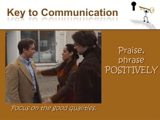 Key to CommunicationPraise, phrase POSITIVELYFocus on the good qualities.
