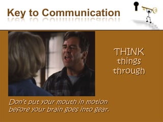 Key to CommunicationTHINK things throughDon’t put your mouth in motion before your brain goes into gear.