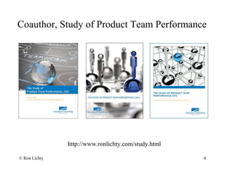 Coauthor, Study of Product Team Performance
http://www.ronlichty.com/study.html
© Ron Lichty 4
 