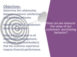 How can we measure
the value of our
customers’ purchasing
behavior?
Objectives:
Determine the relationship
between custome...
