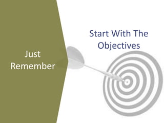 Start With The
Objectives
Just
Remember
 