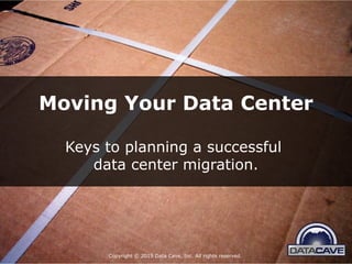 Copyright © 2015 Data Cave, Inc. All rights reserved.
Moving Your Data Center
Keys to planning a successful
data center migration.
 