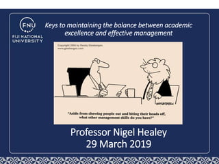 Professor Nigel Healey
29 March 2019
1
Keys to maintaining the balance between academic
excellence and effective management
 