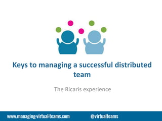 Keys to managing a successful distributed
team
The Ricaris experience
 