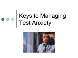 Keys to Managing
Test Anxiety
 