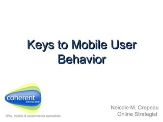 Keys to Mobile User Behavior Neicole M. Crepeau Online Strategist   Web, mobile & social media specialists 