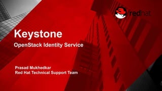 Keystone
OpenStack Identity Service
Prasad Mukhedkar
Red Hat Technical Support Team
 