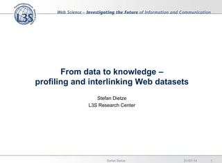 From data to knowledge –
profiling and interlinking Web datasets
Stefan Dietze
L3S Research Center
31/07/14 1Stefan Dietze
 