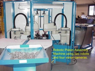 Robotic Piston Assembly
Machine using two robots
and four vision cameras.
 