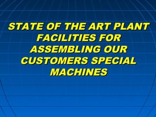 STATE OF THE ART PLANT
    FACILITIES FOR
   ASSEMBLING OUR
  CUSTOMERS SPECIAL
      MACHINES
 