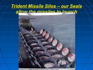 Trident Missile Silos – our Seals
  allow the missiles to launch
 