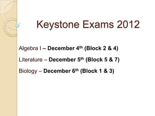 Keystone Exams 2012

Algebra I – December 4th (Block 2 & 4)

Literature – December 5th (Block 5 & 7)

Biology – December 6th (Block 1 & 3)
 