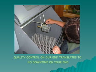 QUALITY CONTROL ON OUR END TRANSLATES TO  NO DOWNTIME ON YOUR END 