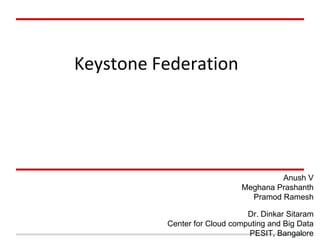 Keystone Federation




                                      Anush V
                             Meghana Prashanth
                               Pramod Ramesh

                               Dr. Dinkar Sitaram
          Center for Cloud computing and Big Data
                               PESIT, Bangalore
 