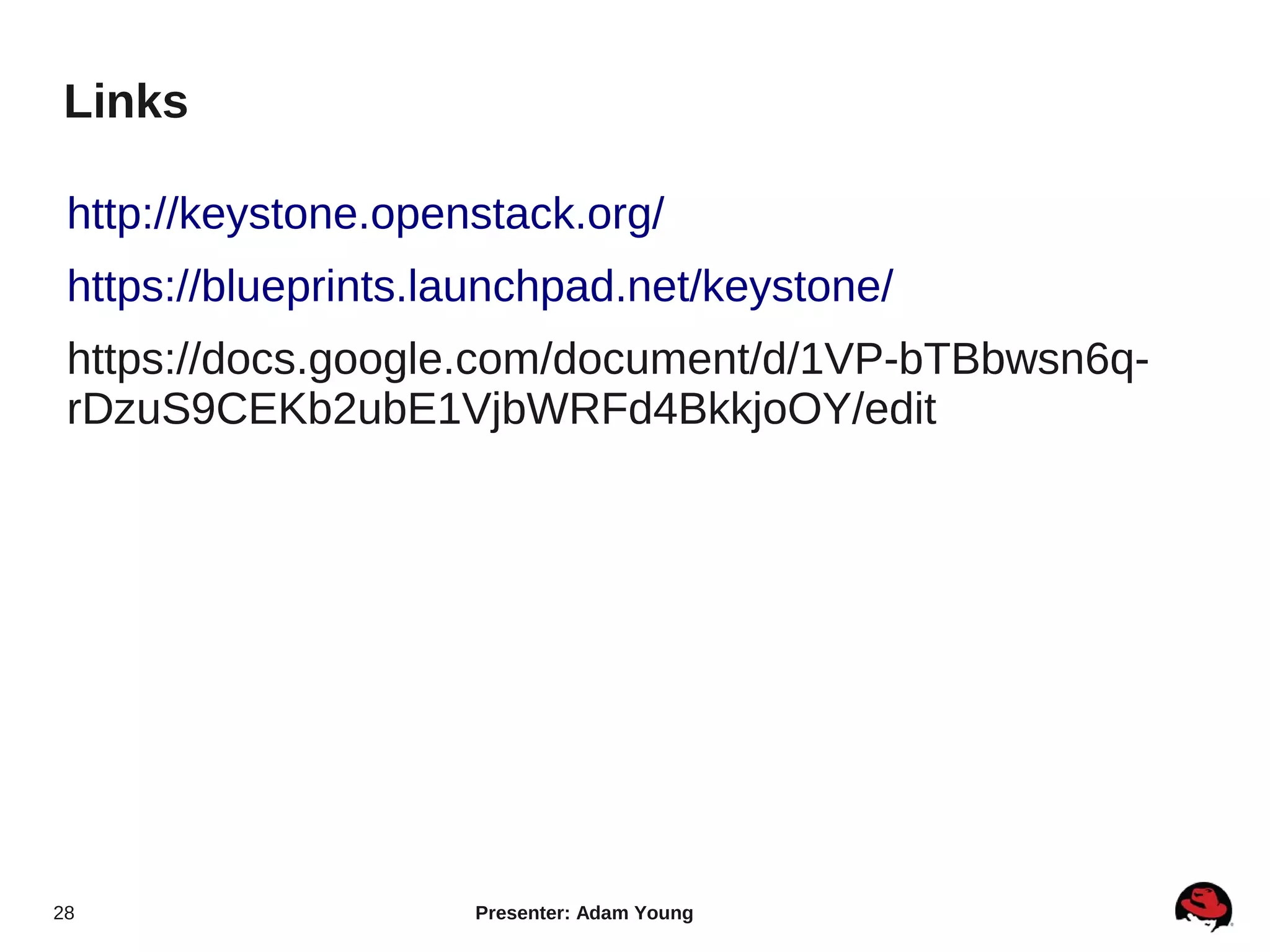 Links

 http://keystone.openstack.org/
 https://blueprints.launchpad.net/keystone/
 https://docs.google.com/document/d/1VP-bTBbwsn6q-
 rDzuS9CEKb2ubE1VjbWRFd4BkkjoOY/edit




28                   Presenter: Adam Young
 
