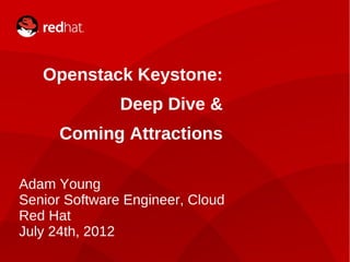 Openstack Keystone:
                   Deep Dive &
          Coming Attractions

    Adam Young
    Senior Software Engineer, Cloud
    Red Hat
    July 24th, 2012
1                   Presenter: Adam Young
 