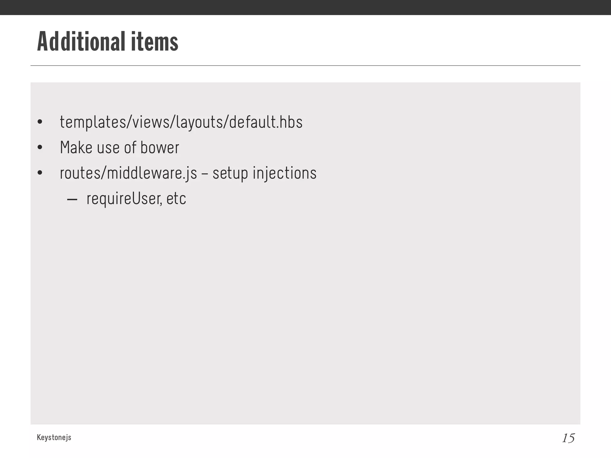 Additional items
Keystonejs 15
•  templates/views/layouts/default.hbs
•  Make use of bower
•  routes/middleware.js – setup injections
–  requireUser, etc
 