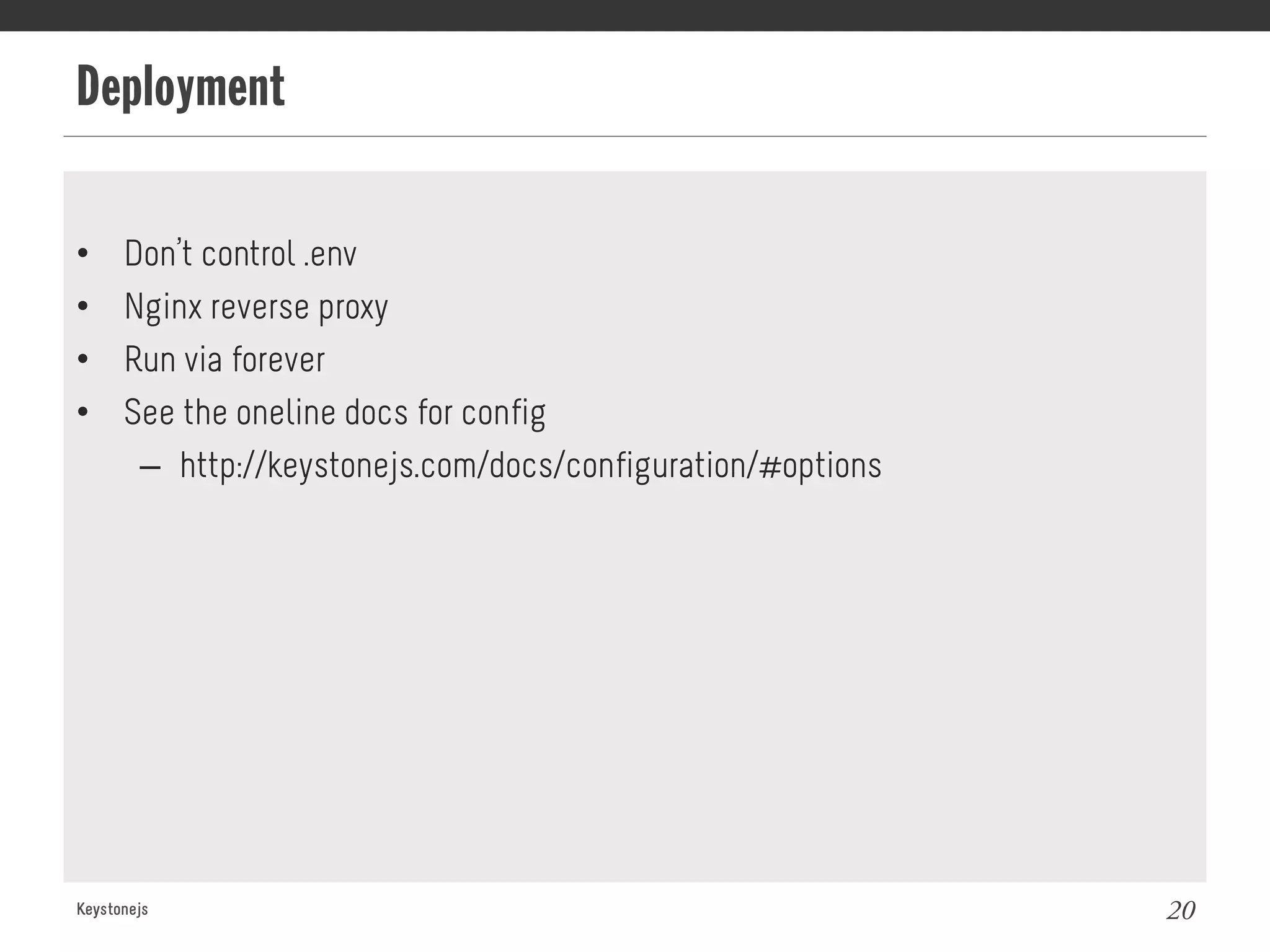Deployment
Keystonejs 20
•  Don’t control .env
•  Nginx reverse proxy
•  Run via forever
•  See the oneline docs for config
–  http://keystonejs.com/docs/configuration/#options
 