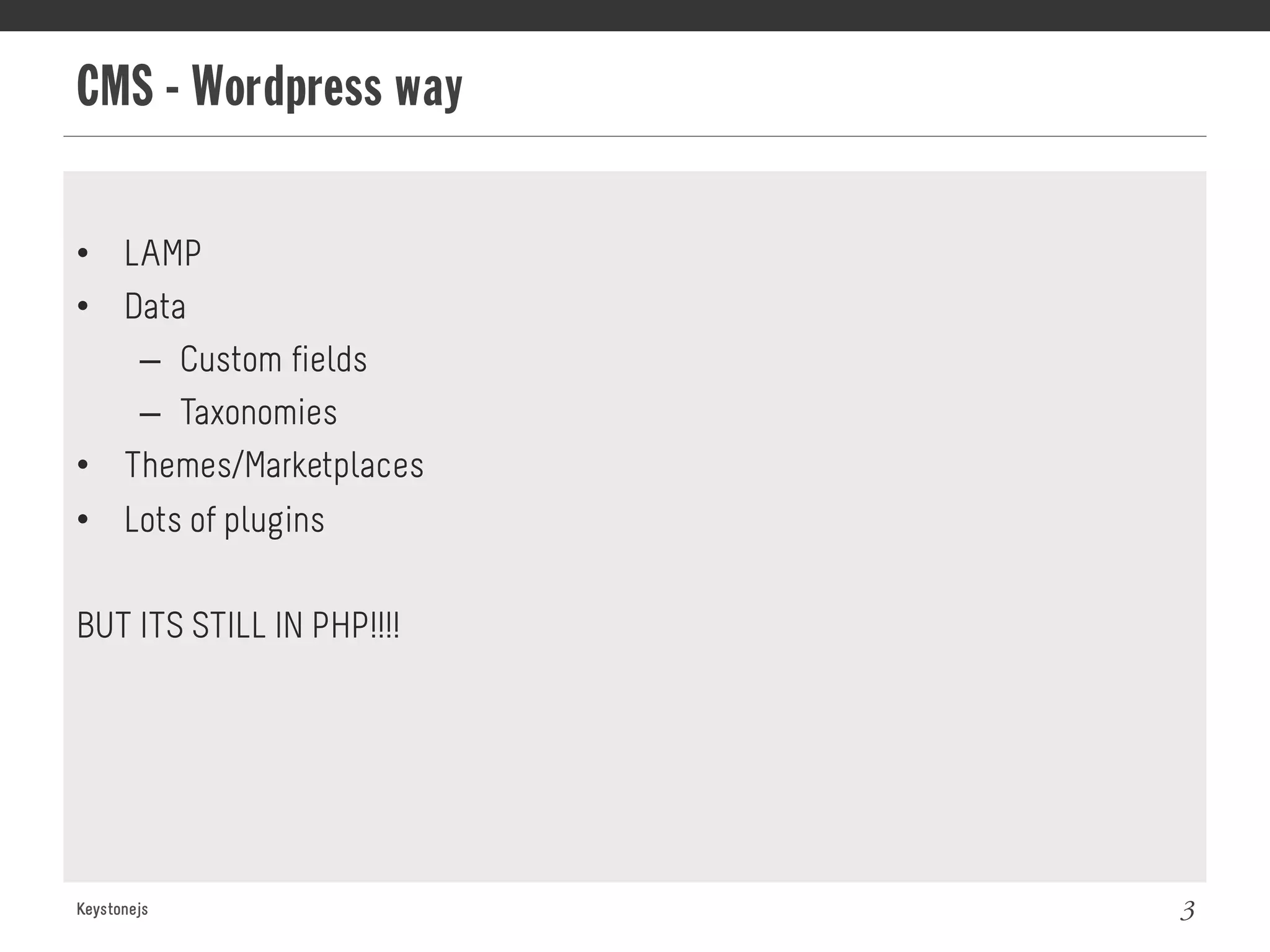 CMS - Wordpress way
Keystonejs 3
•  LAMP
•  Data
–  Custom fields
–  Taxonomies
•  Themes/Marketplaces
•  Lots of plugins
BUT ITS STILL IN PHP!!!!
 