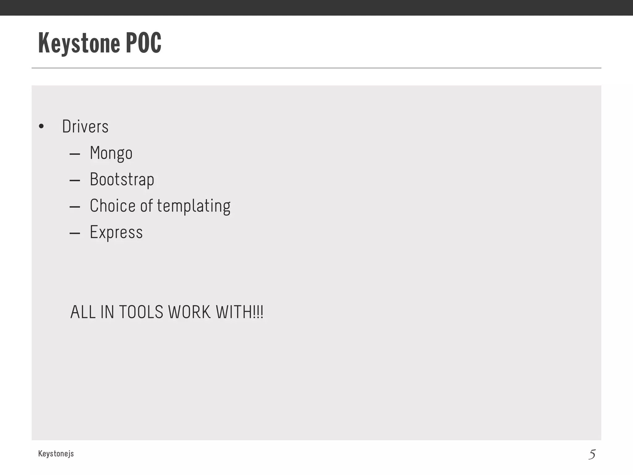 Keystone POC
Keystonejs 5
•  Drivers
–  Mongo
–  Bootstrap
–  Choice of templating
–  Express
ALL IN TOOLS WORK WITH!!!
 