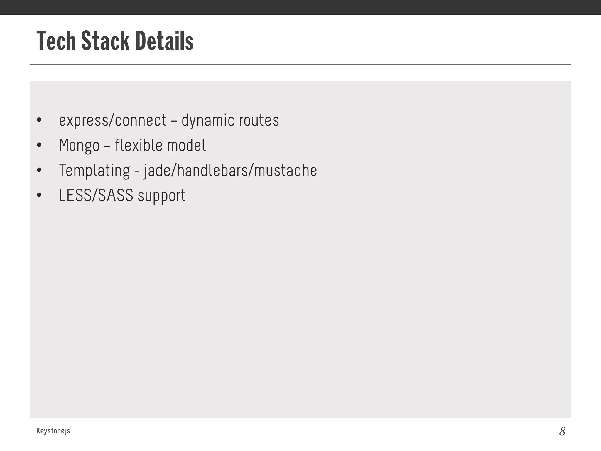 Tech Stack Details
Keystonejs 8
•  express/connect – dynamic routes
•  Mongo – flexible model
•  Templating - jade/handlebars/mustache
•  LESS/SASS support
 