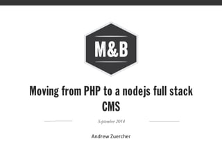 Moving from PHP to a nodejs full stack
CMS
September 2014
Andrew	
  Zuercher	
  
 