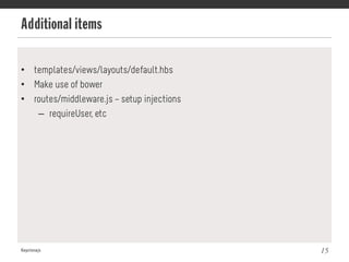 Additional items
Keystonejs 15
•  templates/views/layouts/default.hbs
•  Make use of bower
•  routes/middleware.js – setup injections
–  requireUser, etc
 