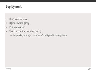 Deployment
Keystonejs 20
•  Don’t control .env
•  Nginx reverse proxy
•  Run via forever
•  See the oneline docs for config
–  http://keystonejs.com/docs/configuration/#options
 