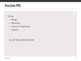 Keystone POC
Keystonejs 5
•  Drivers
–  Mongo
–  Bootstrap
–  Choice of templating
–  Express
ALL IN TOOLS WORK WITH!!!
 
