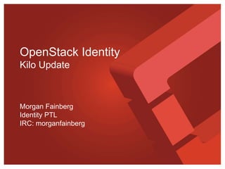 OpenStack Identity
Kilo Update
Morgan Fainberg
Identity PTL
IRC: morganfainberg
 