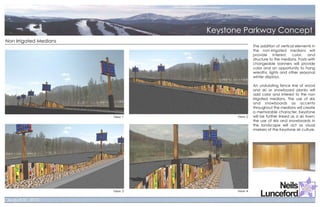 Non Irrigated Medians
                                          The addition of vertical elements in
                                          the non-irrigated medians will
                                          provide interest, color, and
                                          structure to the medians. Posts with
                                          changeable banners will provide
                                          color and an opportunity to hang
                                          wreaths, lights and other seasonal
                                          winter displays.

                                          An undulating fence line of wood
                                          and ski or snowboard planks will
                                          add color and interest to the non
                                          irrigated medians. The use of skis
                                          and snowboards as accents
                                          throughout the medians will create
                                          a memorable character. Keystone
                        View 1   View 2   will be further linked as a ski town;
                                          the use of skis and snowboards in
                                          the landscape will act as visual
                                          markers of the Keystone ski culture.




                        View 3   View 4
 