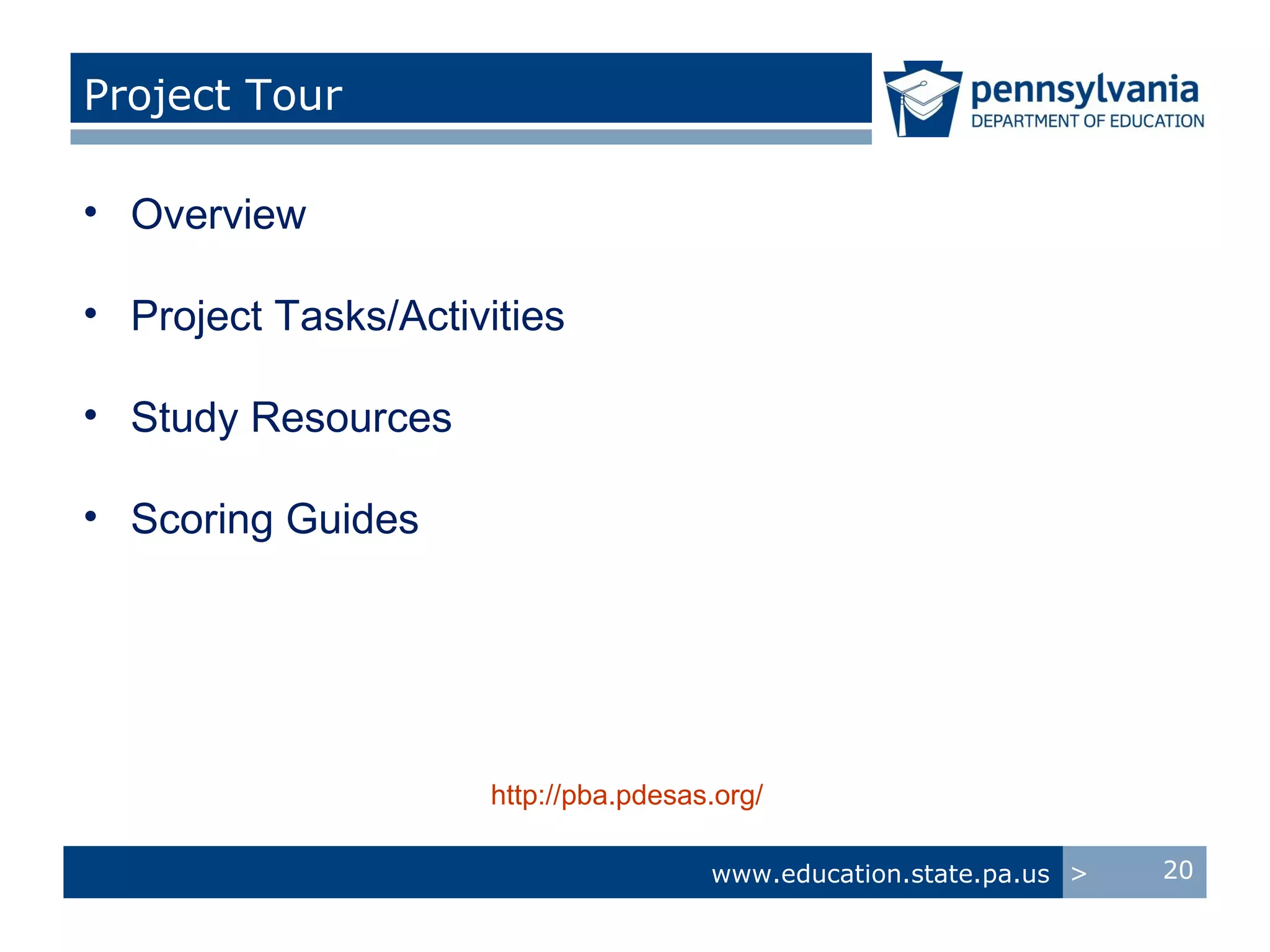 Project Tour

• Overview

• Project Tasks/Activities

• Study Resources

• Scoring Guides




                     http://pba.pdesas.org/

                                      www.education.state.pa.us >   20
 
