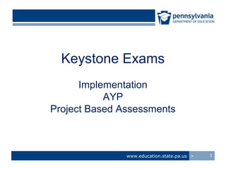 Keystone Exams
      Implementation
           AYP
Project Based Assessments



               www.education.state.pa.us >   1
 