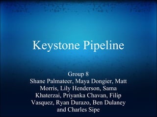 Keystone Pipeline Group 8 Shane Palmateer, Maya Dongier, Matt Morris, Lily Henderson, Sama Khaterzai, Priyanka Chavan, Filip Vasquez, Ryan Durazo, Ben Dulaney and Charles Sipe 