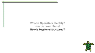 What is OpenStack Identity?
How do I contribute?
How is keystone structured?
 