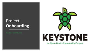 Project
Onboarding
Keystone Contributors
 