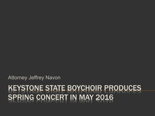 KEYSTONE STATE BOYCHOIR PRODUCES
SPRING CONCERT IN MAY 2016
Attorney Jeffrey Navon
 