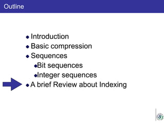 Outline
Introduction
Basic compression
Sequences
Bit sequences
Integer sequences
A brief Review about Indexing
 