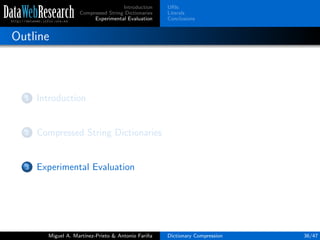 Introduction
Compressed String Dictionaries
Experimental Evaluation
URIs
Literals
Conclusions
Outline
1 Introduction
2 Compressed String Dictionaries
3 Experimental Evaluation
Miguel A. Mart´ınez-Prieto & Antonio Fari˜na Dictionary Compression 36/47
 